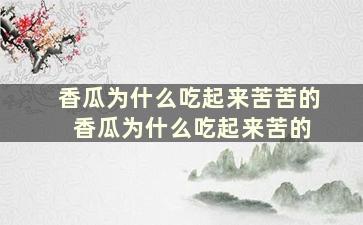 香瓜为什么吃起来苦苦的 香瓜为什么吃起来苦的